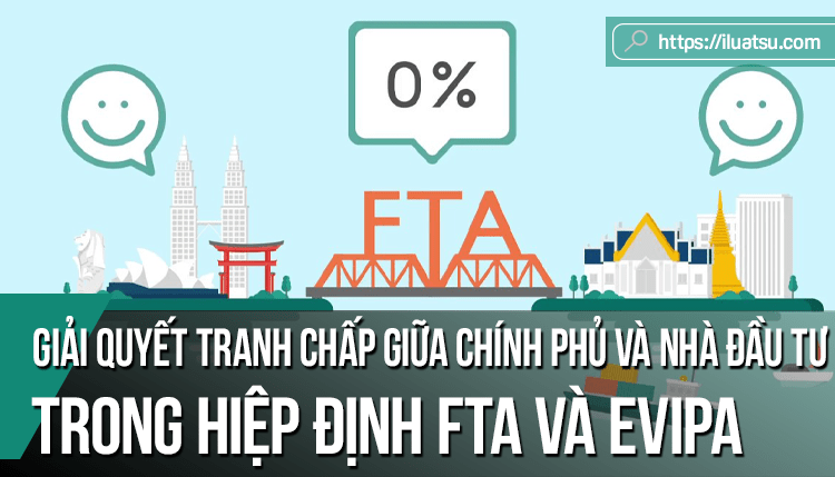 Cơ chế giải quyết tranh chấp giữa Chính phủ và nhà đầu tư trong Hiệp định thương mại tự do (FTA) và Hiệp định bảo hộ đầu tư giữa Việt Nam và Liên minh Châu Âu (EVIPA): Những điểm tiến bộ và thách thức khi thực thi