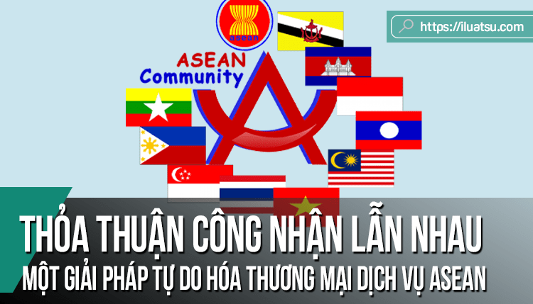 Thỏa thuận công nhận lẫn nhau - một giải pháp tự do hóa thương mại dịch vụ trong cộng đồng kinh tế ASEAN