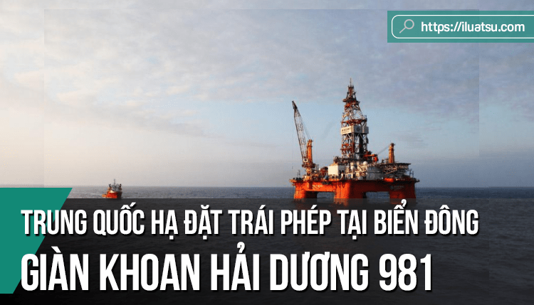 Trung Quốc hạ đặt trái phép giàn khoan Haiyang Shiyou 981 tại vùng biển của Việt Nam và những vấn đề pháp luật quốc tế