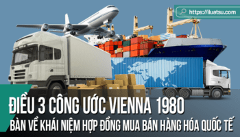 Bàn về khái niệm Hợp đồng mua bán hàng hóa quốc tế theo Điều 3 của Công ước Vienna 1980