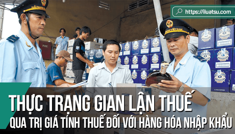 Thực trạng gian lận thuế qua trị giá tính thuế đối với hàng hóa nhập khẩu ở Việt Nam hiện nay và giải pháp hoàn thiện