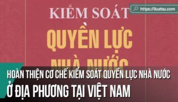 Hoàn thiện cơ chế kiểm soát quyền lực nhà nước ở địa phương tại Việt Nam: Tiếp cận dưới góc độ phân quyền