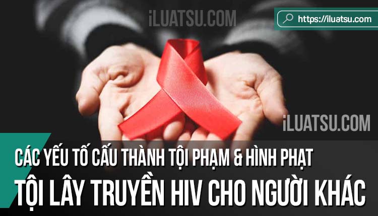 Tội lây truyền HIV cho người khác: Các yếu tố cấu thành tội phạm và Hình phạt