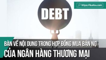 Bàn về một số nội dung trong hợp đồng mua bán nợ của Ngân hàng thương mại tại Việt Nam