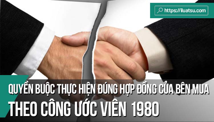 Quyền buộc thực hiện đúng hợp đồng của bên mua khi bên bán vi phạm hợp đồng theo Công ước viên năm 1980 và giải pháp sửa đổi Luật Thương mại của Việt Nam